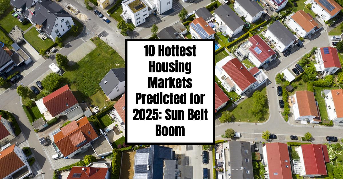 10 Hottest Housing Markets Predicted for 2025 Sun Belt Boom