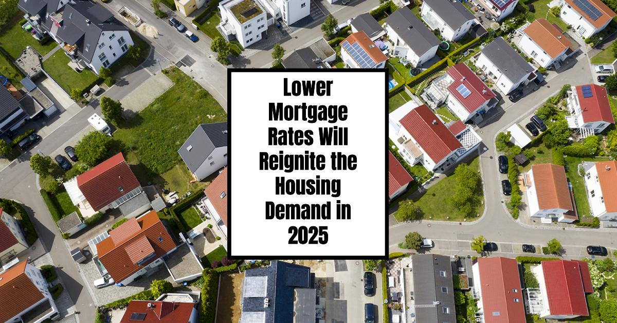 Lower Mortgage Rates Will Reignite the Housing Demand in 2025