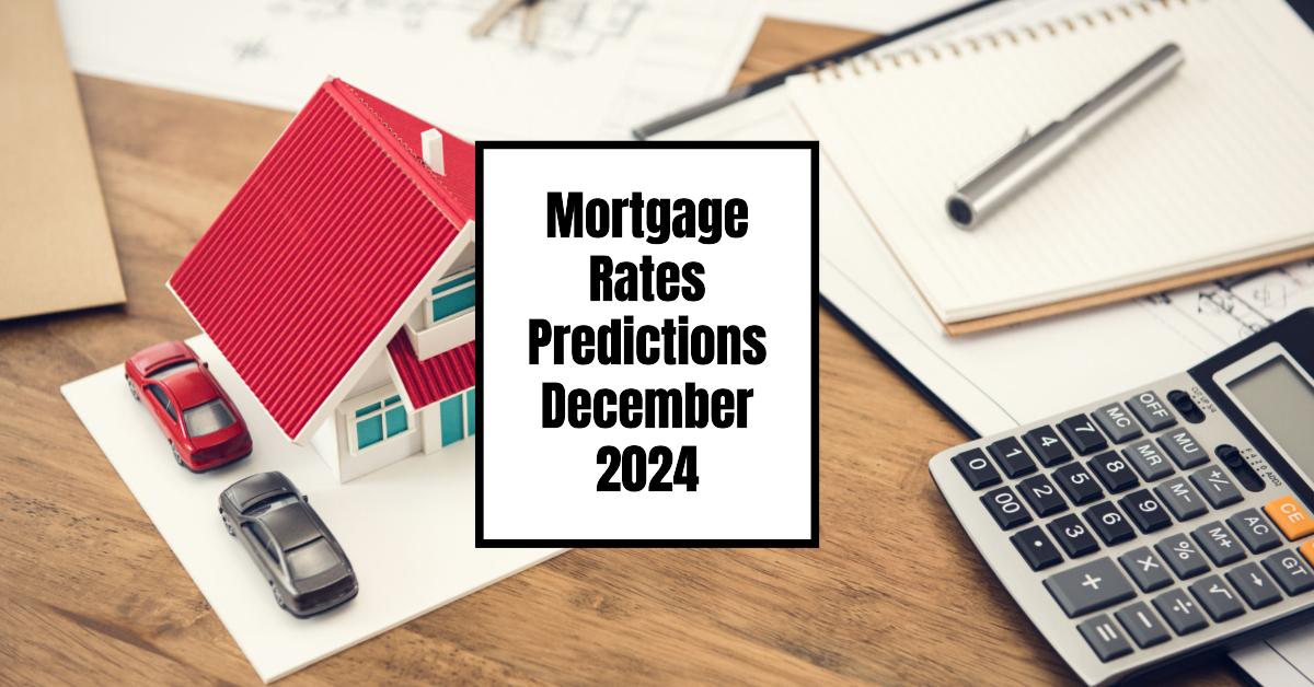 Mortgage Rates Predictions December 2024: Will Rates Fall?