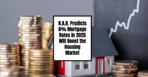 NAR Predicts 6% Mortgage Rates in 2025 Will Boost Housing Market