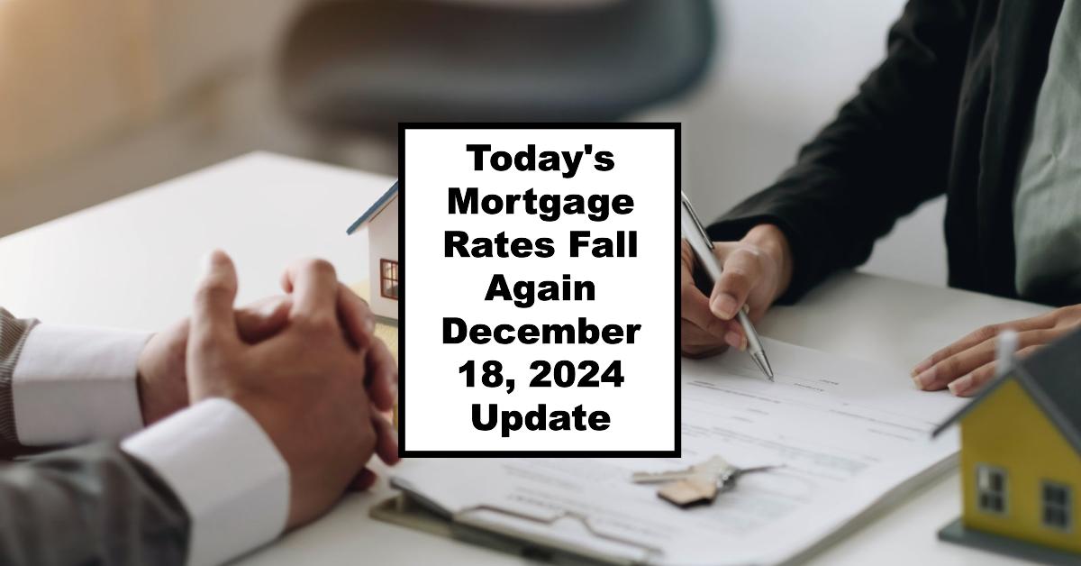 Today’s Mortgage Rates Fall Again – December 18, 2024 Update