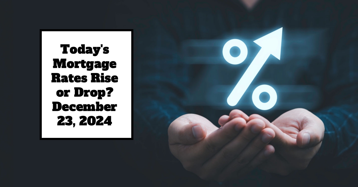 Today’s Mortgage Rates Rise or Drop? – December 23, 2024