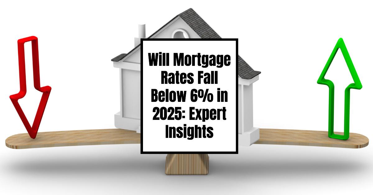 Will Mortgage Rates Fall Below 6 in 2025 Expert Insights