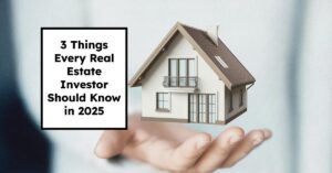 3 Things Every Real Estate Investor Should Know in 2025