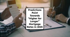 Predictions Point Towards “Higher for Longer” Mortgage Rates in 2025