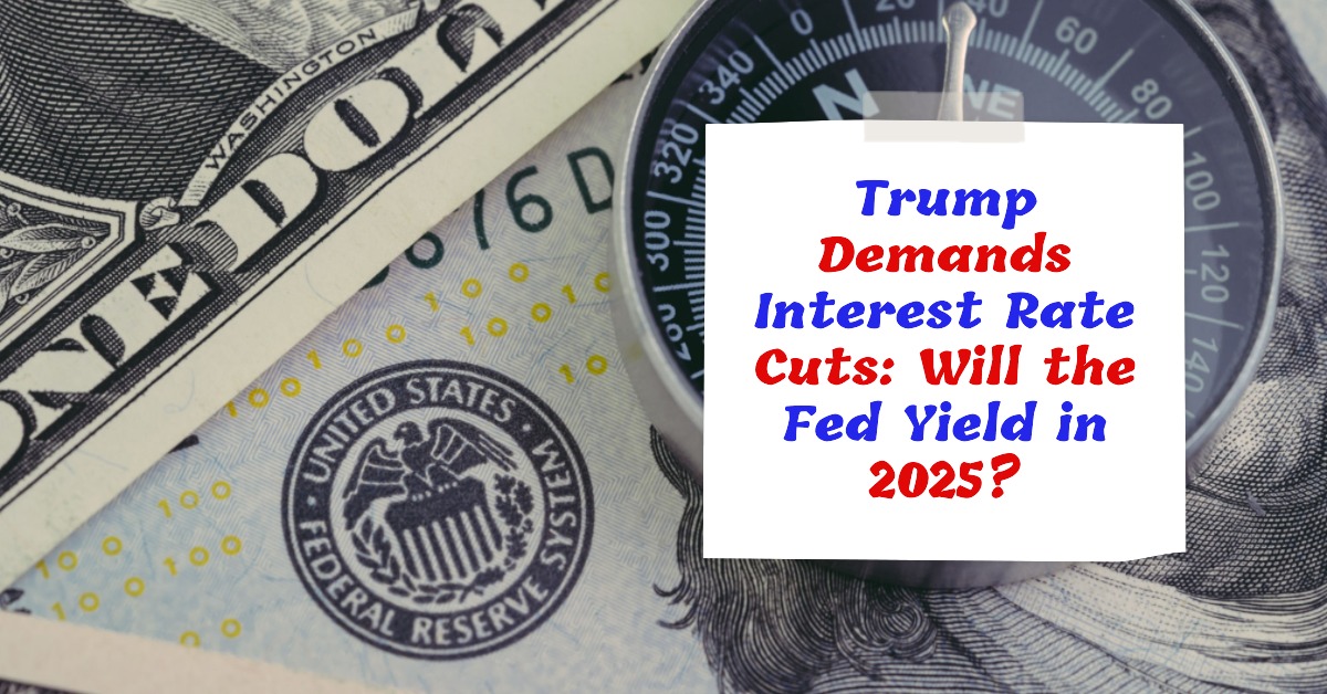 Trump Demands Interest Rate Cuts: Will the Fed Yield in 2025?