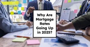 Why Are Mortgage Rates Going Up in 2025: Will Rates Drop?