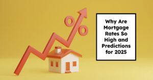 Why Are Mortgage Rates So High and Predictions for 2025