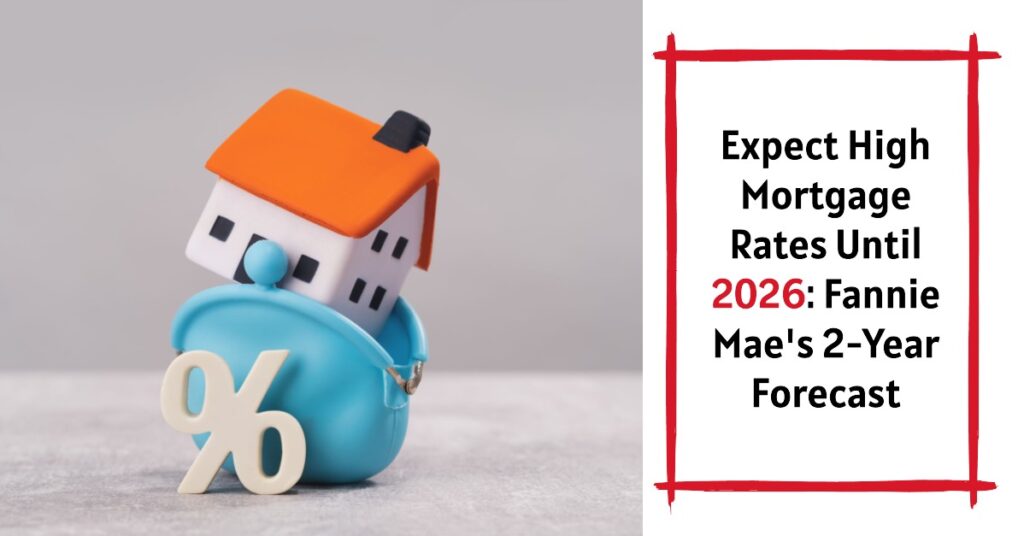 Expect High Mortgage Rates Until 2026: Fannie Mae's 2-Year Forecast