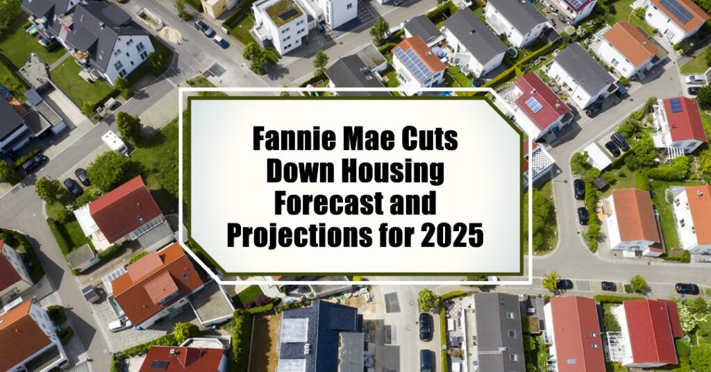 Fannie Mae Cuts Down Housing Forecast and Projections for 2025