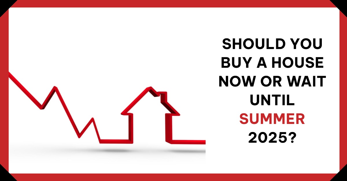 Should I Buy a House Now or Wait Until Summer 2025: Expert Insights