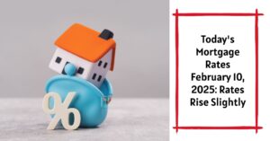 Today's Mortgage Rates February 10, 2025: Rates Rise Slightly