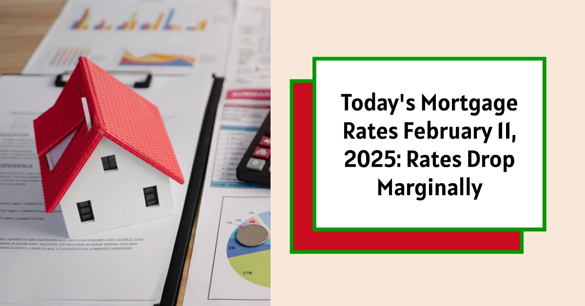 Today’s Mortgage Rates February 11, 2025: Rates Drop Marginally