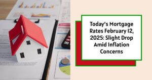 Today’s Mortgage Rates February 12, 2025: Drop Amid Inflation Concerns