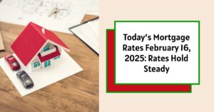 Today’s Mortgage Rates February 16, 2025: Rates Hold Steady