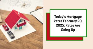 Today’s Mortgage Rates February 20, 2025: Rates Are Going Up