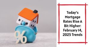 Today’s Mortgage Rates Rise A Bit Higher: February 14, 2025 Trends