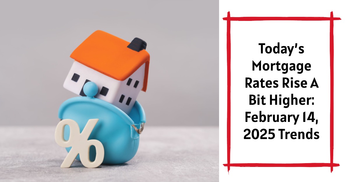 Today’s Mortgage Rates February 14, 2025: Rates Rise A Bit Higher