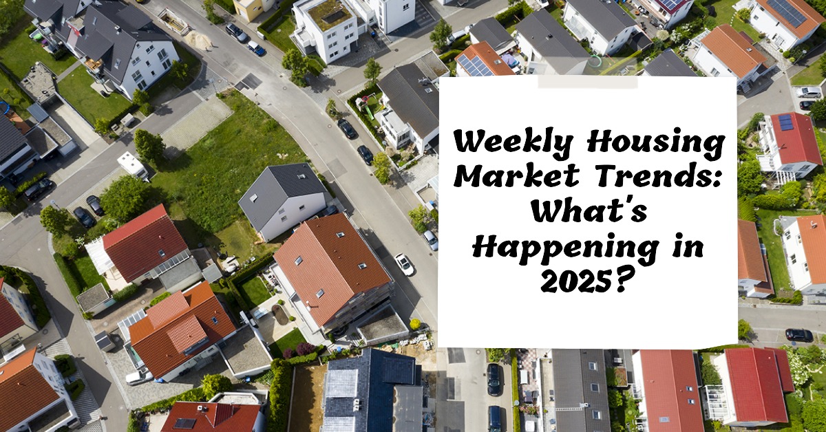 Weekly Housing Market Trends: What’s Happening in 2025?