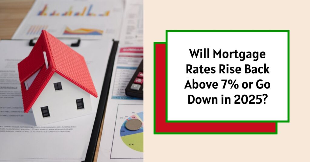 Will Mortgage Rates Rise Back Above 7% or Go Down in 2025?