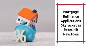 Mortgage Refinance Applications Skyrocket as Rates Hit New Lows